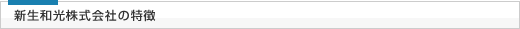 新生和光株式会社の特徴